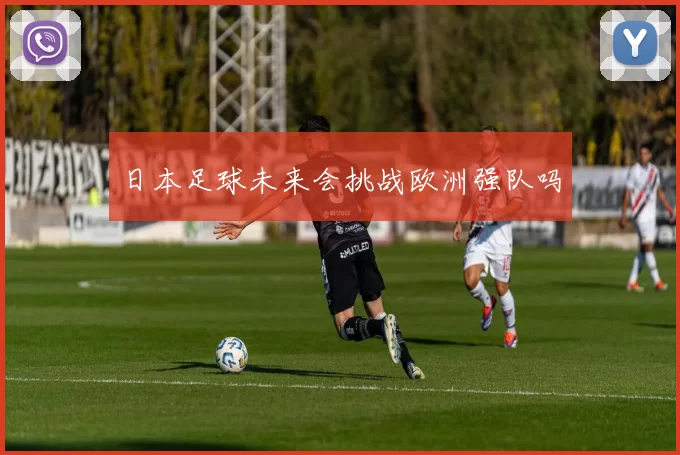日本足球未来会挑战欧洲强队吗