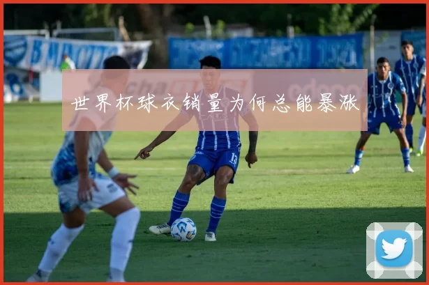 世界杯球衣销量为何总能暴涨