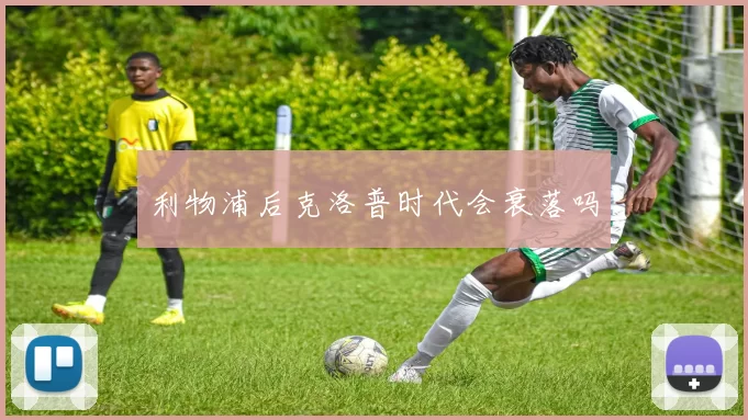 利物浦后克洛普时代会衰落吗