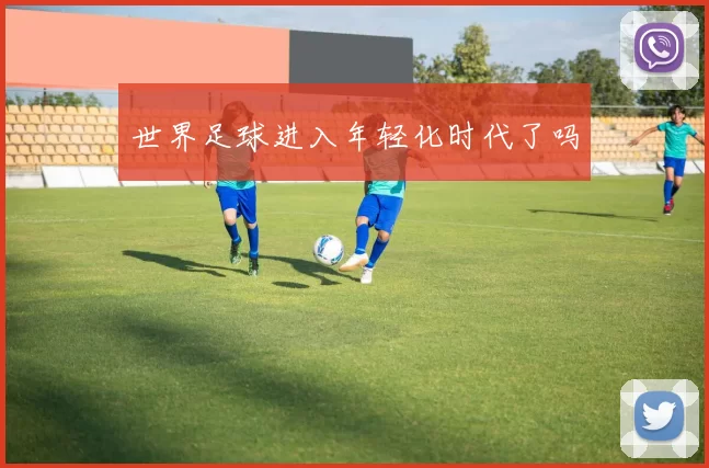 世界足球进入年轻化时代了吗