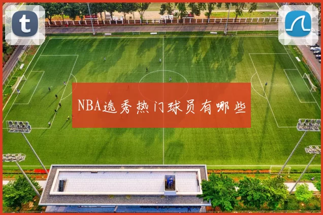 NBA选秀热门球员有哪些