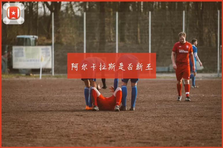 阿尔卡拉斯是否新王